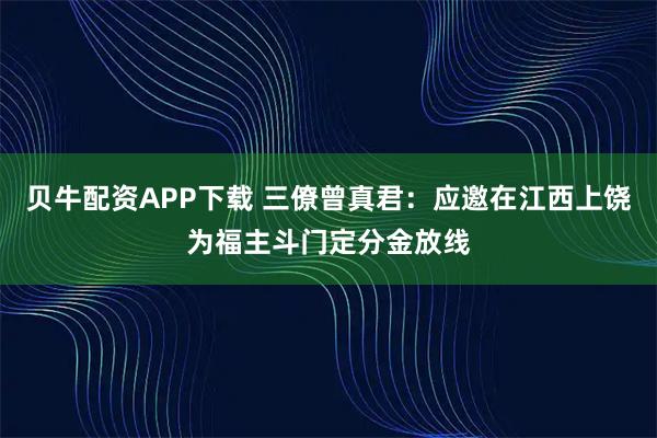 贝牛配资APP下载 三僚曾真君：应邀在江西上饶为福主斗门定分金放线