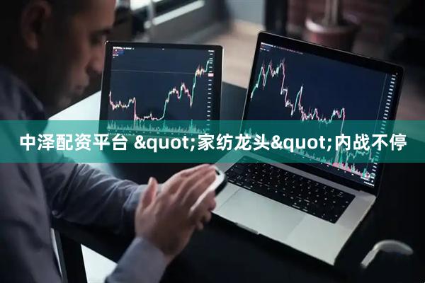 中泽配资平台 "家纺龙头"内战不停
