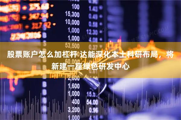 股票账户怎么加杠杆 达能深化本土科研布局，将新建一座绿色研发中心