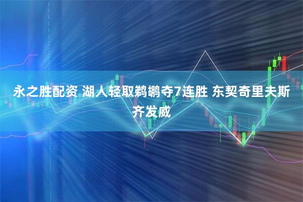 永之胜配资 湖人轻取鹈鹕夺7连胜 东契奇里夫斯齐发威
