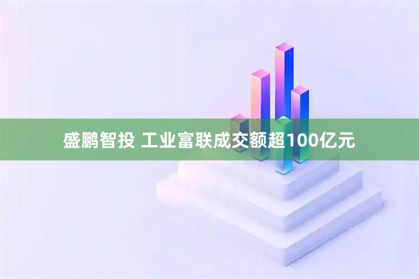盛鹏智投 工业富联成交额超100亿元