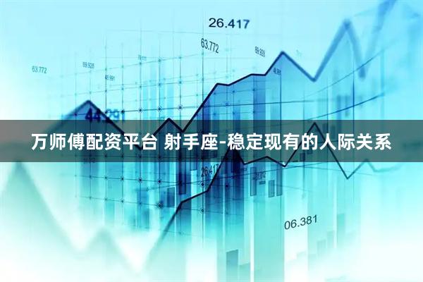 万师傅配资平台 射手座-稳定现有的人际关系