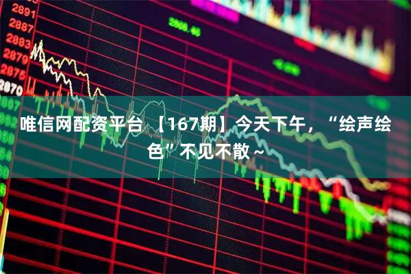 唯信网配资平台 【167期】今天下午，“绘声绘色”不见不散～