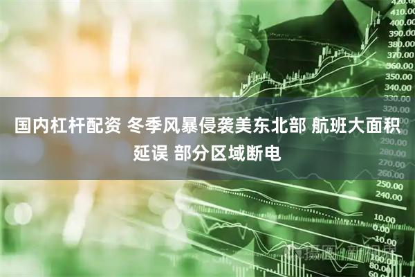 国内杠杆配资 冬季风暴侵袭美东北部 航班大面积延误 部分区域断电