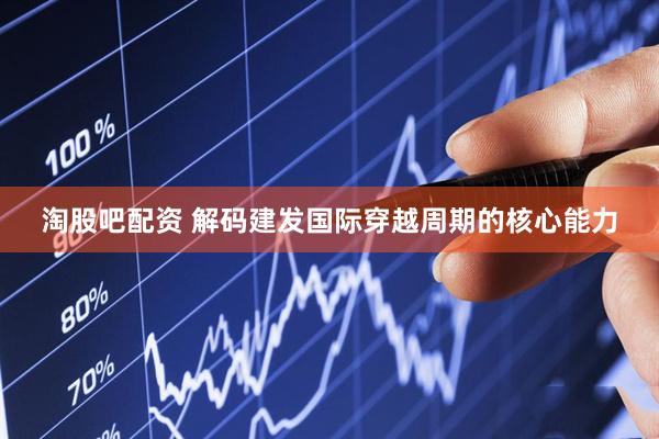 淘股吧配资 解码建发国际穿越周期的核心能力