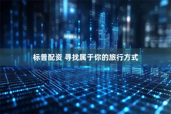 标普配资 寻找属于你的旅行方式