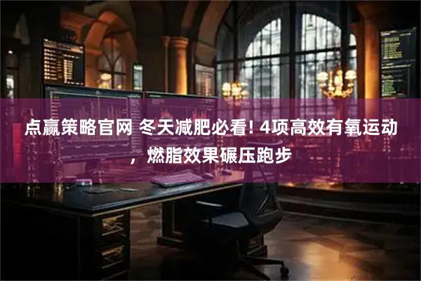 点赢策略官网 冬天减肥必看! 4项高效有氧运动，燃脂效果碾压跑步