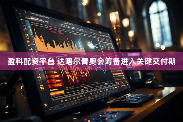 盈科配资平台 达喀尔青奥会筹备进入关键交付期