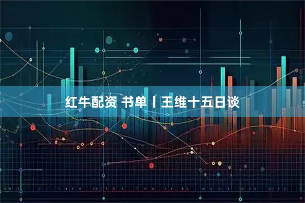红牛配资 书单丨王维十五日谈