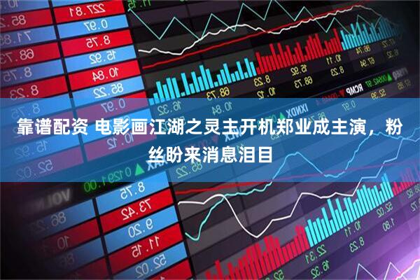 靠谱配资 电影画江湖之灵主开机郑业成主演，粉丝盼来消息泪目