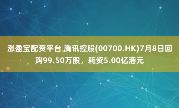 涨盈宝配资平台 腾讯控股(00700.HK)7月8日回购99.50万股，耗资5.00亿港元