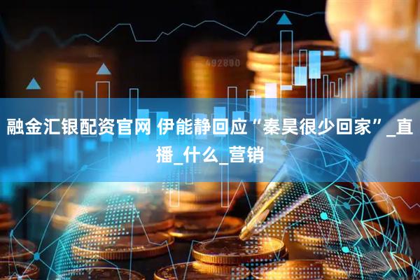融金汇银配资官网 伊能静回应“秦昊很少回家”_直播_什么_营销