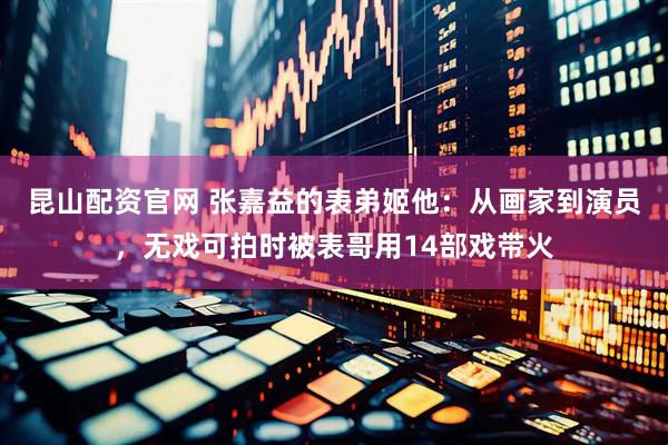 昆山配资官网 张嘉益的表弟姬他：从画家到演员，无戏可拍时被表哥用14部戏带火