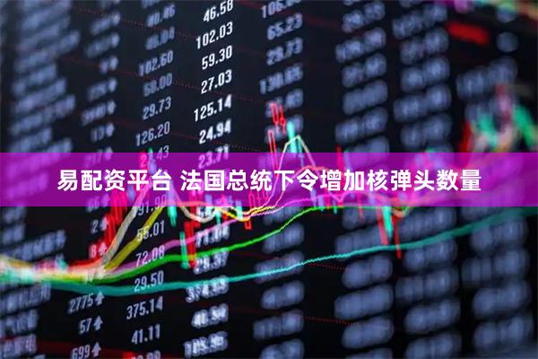 易配资平台 法国总统下令增加核弹头数量