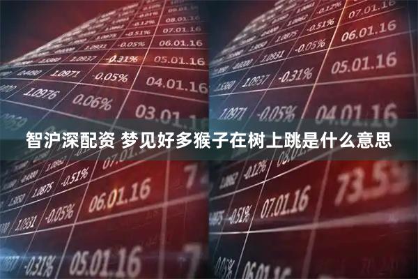 智沪深配资 梦见好多猴子在树上跳是什么意思