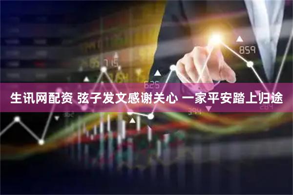 生讯网配资 弦子发文感谢关心 一家平安踏上归途