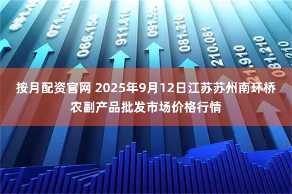 按月配资官网 2025年9月12日江苏苏州南环桥农副产品批发市场价格行情
