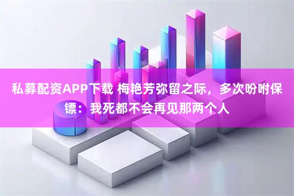 私募配资APP下载 梅艳芳弥留之际，多次吩咐保镖：我死都不会再见那两个人